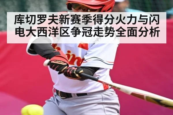 库切罗夫新赛季得分火力与闪电大西洋区争冠走势全面分析