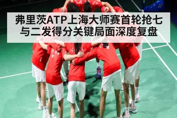 弗里茨ATP上海大师赛首轮抢七与二发得分关键局面深度复盘