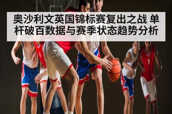 奥沙利文英国锦标赛复出之战 单杆破百数据与赛季状态趋势分析